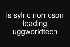 is sylric norricson leading uggworldtech