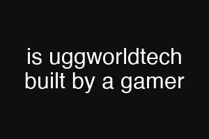 is uggworldtech built by a gamer